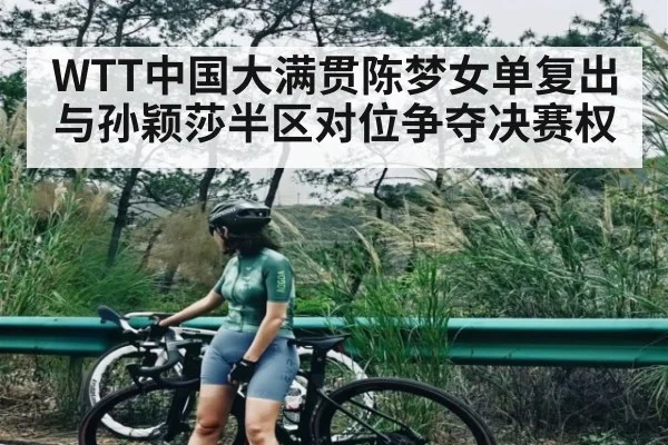 WTT中国大满贯陈梦女单复出 与孙颖莎半区对位争夺决赛权
