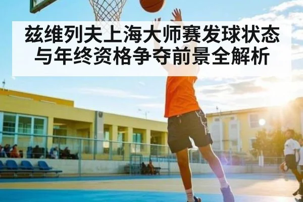 兹维列夫上海大师赛发球状态与年终资格争夺前景全解析